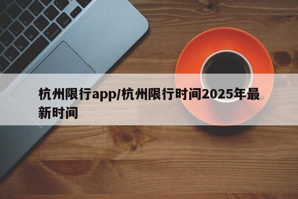 杭州限行app/杭州限行时间2025年最新时间