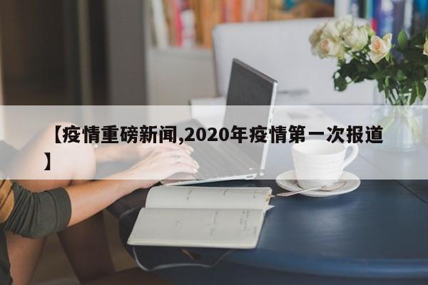 【疫情重磅新闻,2020年疫情第一次报道】