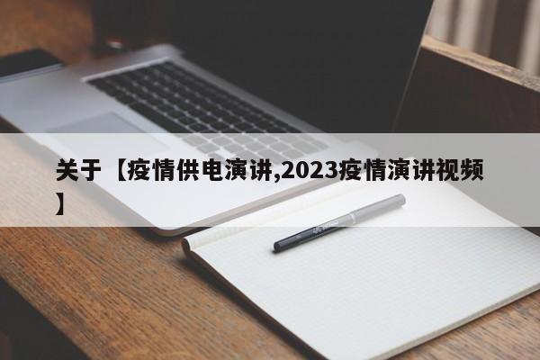 关于【疫情供电演讲,2023疫情演讲视频】
