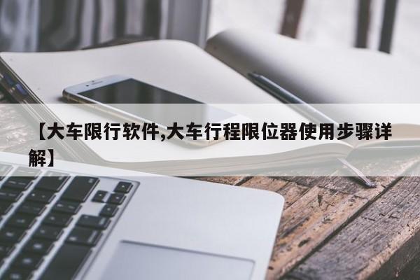 【大车限行软件,大车行程限位器使用步骤详解】