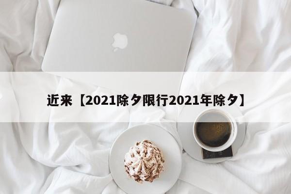 近来【2021除夕限行2021年除夕】