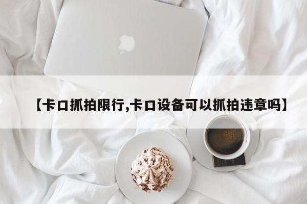 【卡口抓拍限行,卡口设备可以抓拍违章吗】