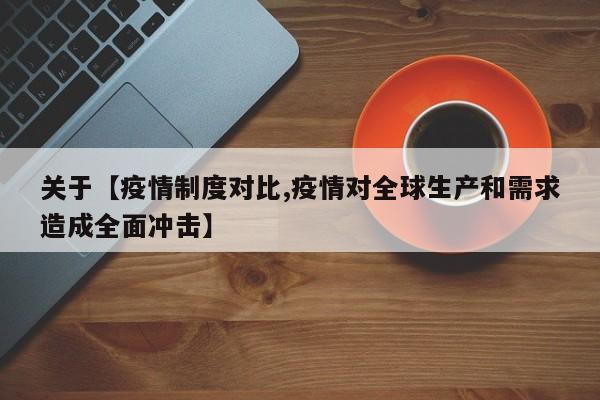 关于【疫情制度对比,疫情对全球生产和需求造成全面冲击】