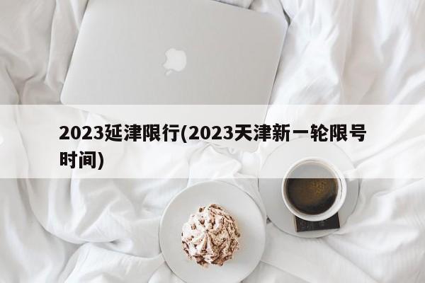 2023延津限行(2023天津新一轮限号时间)