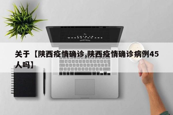 关于【陕西疫情确诊,陕西疫情确诊病例45人吗】