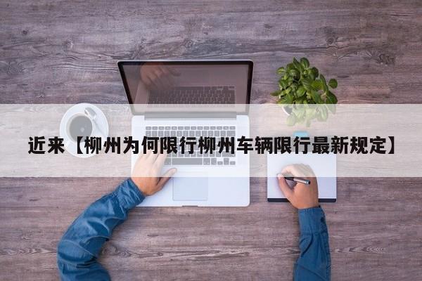 近来【柳州为何限行柳州车辆限行最新规定】