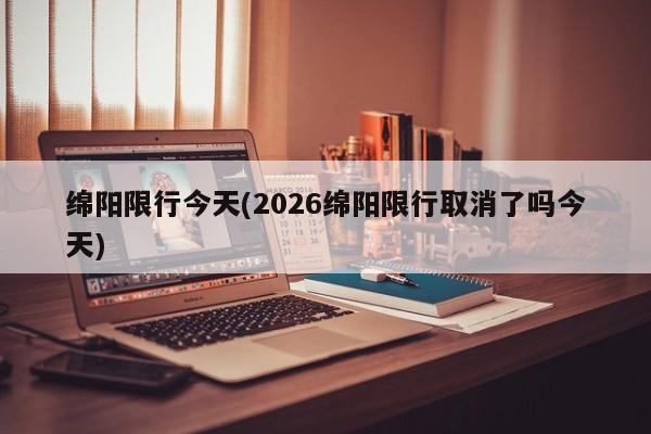 绵阳限行今天(2026绵阳限行取消了吗今天)