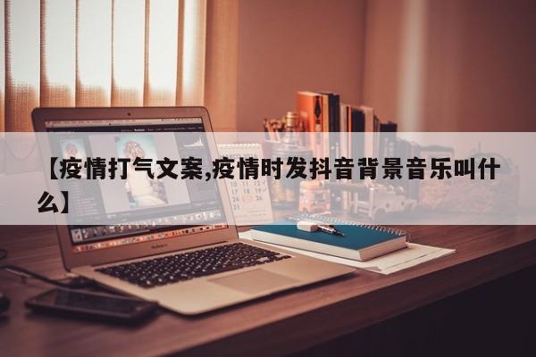 【疫情打气文案,疫情时发抖音背景音乐叫什么】