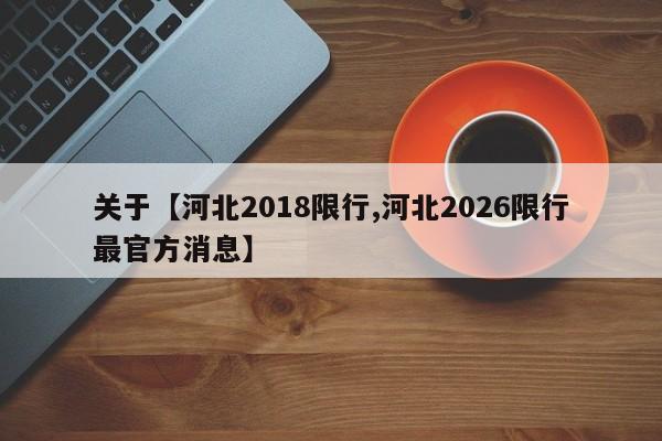 关于【河北2018限行,河北2026限行最官方消息】