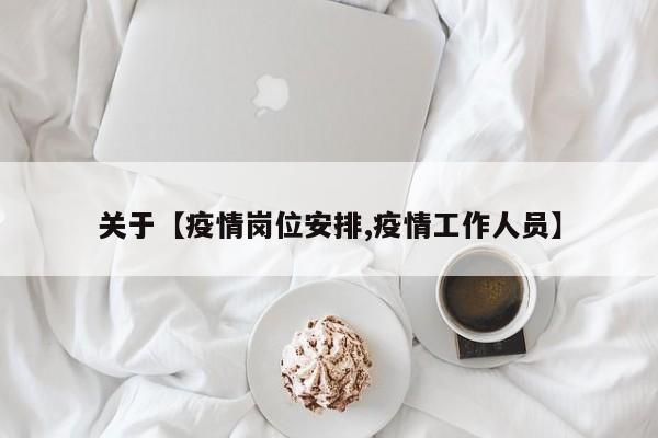 关于【疫情岗位安排,疫情工作人员】