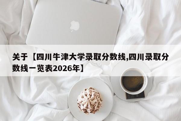 关于【四川牛津大学录取分数线,四川录取分数线一览表2026年】
