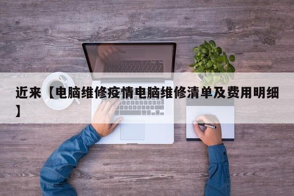 近来【电脑维修疫情电脑维修清单及费用明细】
