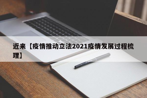 近来【疫情推动立法2021疫情发展过程梳理】