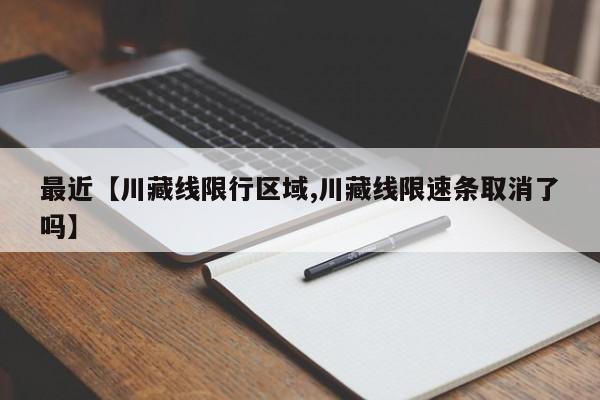 最近【川藏线限行区域,川藏线限速条取消了吗】