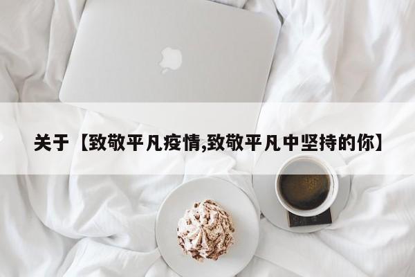关于【致敬平凡疫情,致敬平凡中坚持的你】