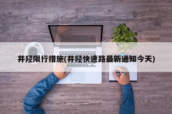 井陉限行措施(井陉快速路最新通知今天)