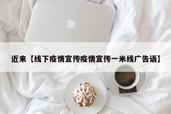 近来【线下疫情宣传疫情宣传一米线广告语】