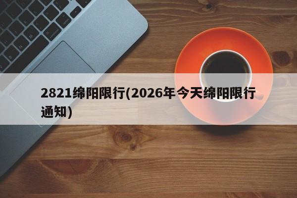 2821绵阳限行(2026年今天绵阳限行通知)