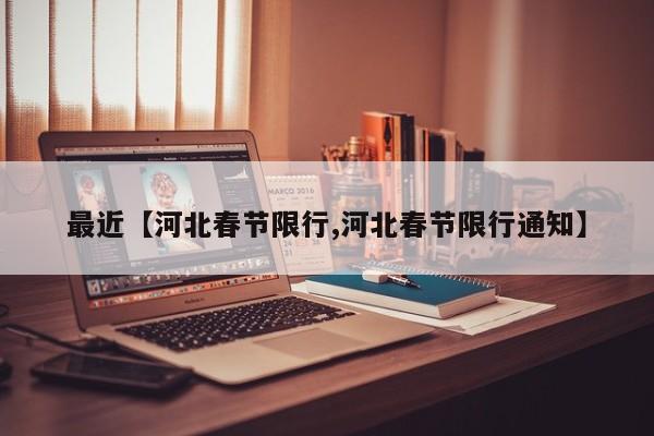 最近【河北春节限行,河北春节限行通知】