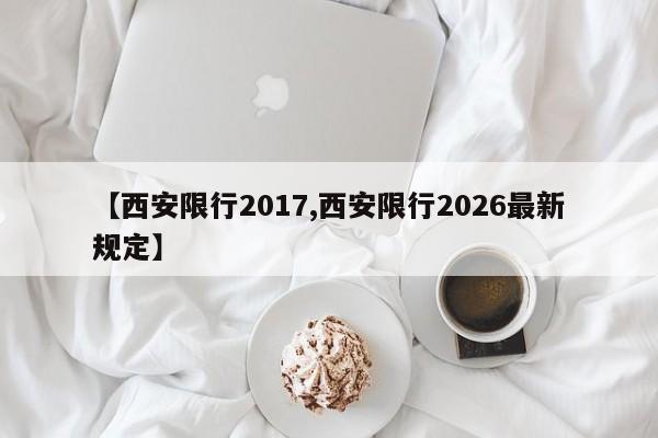 【西安限行2017,西安限行2026最新规定】