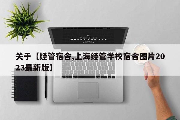 关于【经管宿舍,上海经管学校宿舍图片2023最新版】