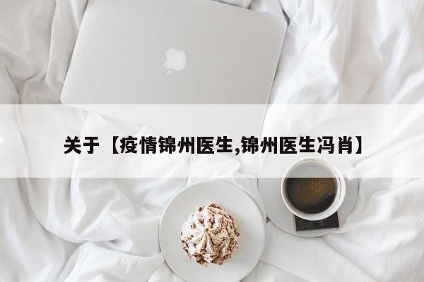 关于【疫情锦州医生,锦州医生冯肖】