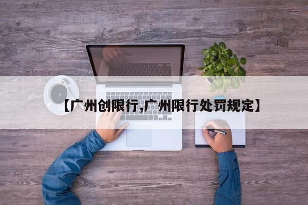 【广州创限行,广州限行处罚规定】