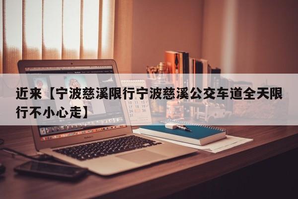 近来【宁波慈溪限行宁波慈溪公交车道全天限行不小心走】