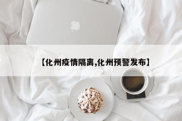 【化州疫情隔离,化州预警发布】