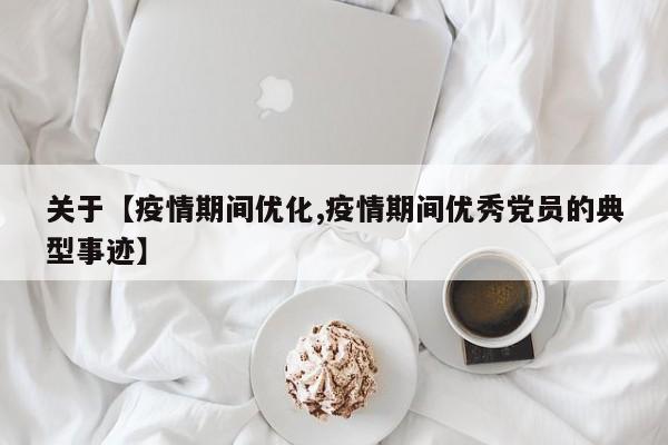 关于【疫情期间优化,疫情期间优秀党员的典型事迹】