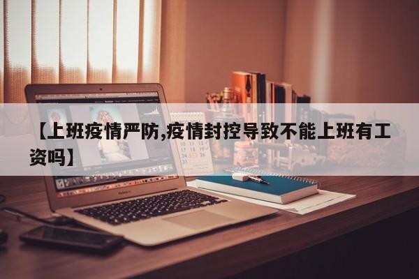 【上班疫情严防,疫情封控导致不能上班有工资吗】