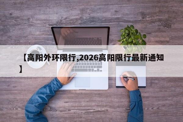 【高阳外环限行,2026高阳限行最新通知】