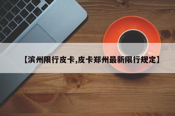 【滨州限行皮卡,皮卡郑州最新限行规定】