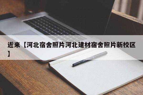 近来【河北宿舍照片河北建材宿舍照片新校区】