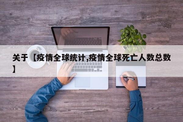 关于【疫情全球统计,疫情全球死亡人数总数】