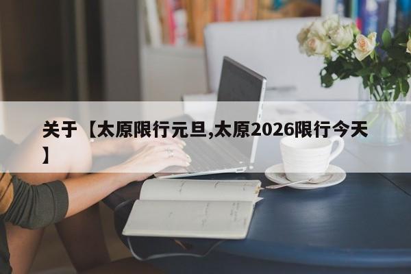 关于【太原限行元旦,太原2026限行今天】