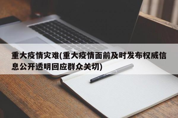 重大疫情灾难(重大疫情面前及时发布权威信息公开透明回应群众关切)