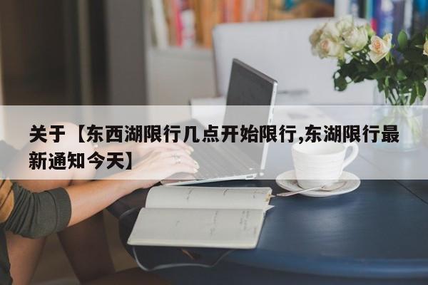 关于【东西湖限行几点开始限行,东湖限行最新通知今天】
