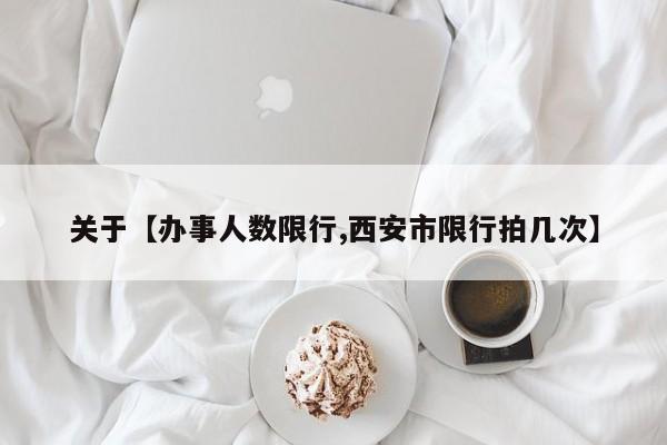 关于【办事人数限行,西安市限行拍几次】