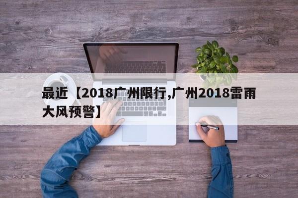 最近【2018广州限行,广州2018雷雨大风预警】