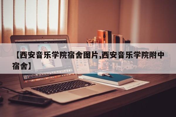 【西安音乐学院宿舍图片,西安音乐学院附中宿舍】