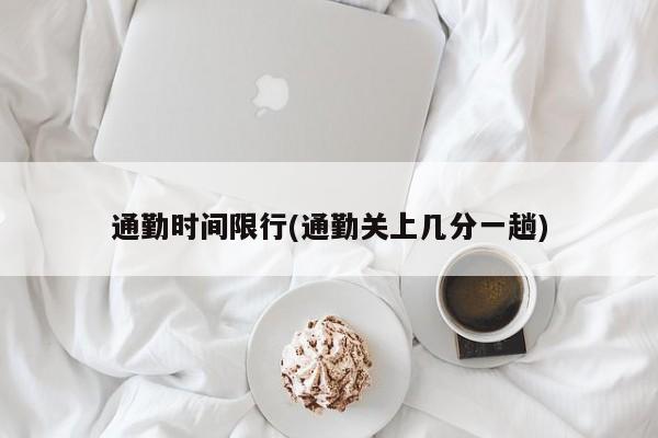 通勤时间限行(通勤关上几分一趟)