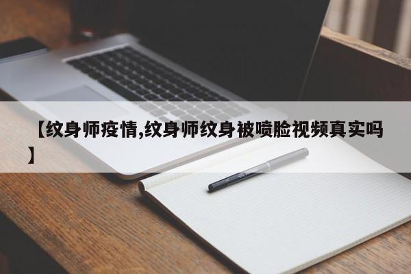 【纹身师疫情,纹身师纹身被喷脸视频真实吗】