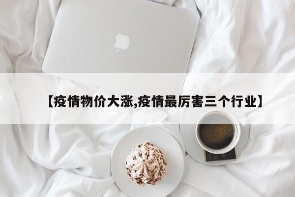 【疫情物价大涨,疫情最厉害三个行业】