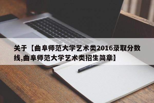 关于【曲阜师范大学艺术类2016录取分数线,曲阜师范大学艺术类招生简章】