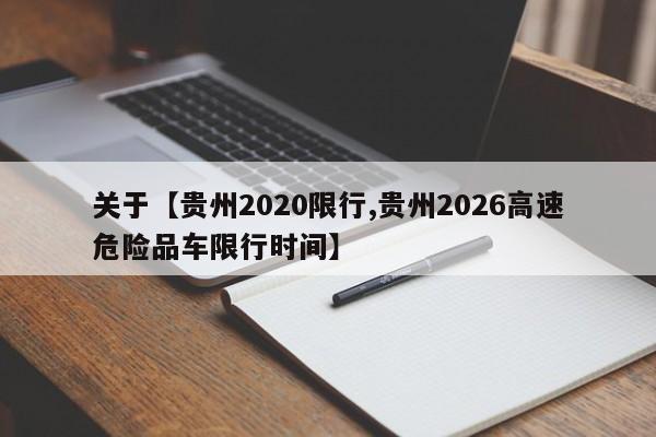 关于【贵州2020限行,贵州2026高速危险品车限行时间】
