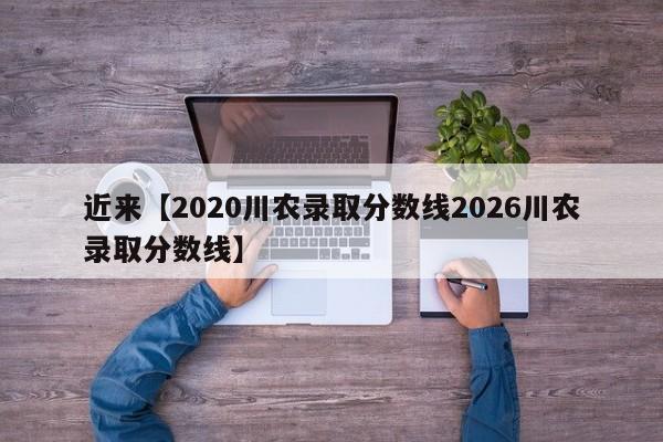 近来【2020川农录取分数线2026川农录取分数线】
