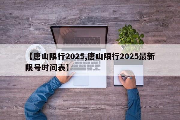 【唐山限行2025,唐山限行2025最新限号时间表】