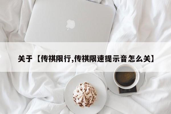 关于【传祺限行,传祺限速提示音怎么关】