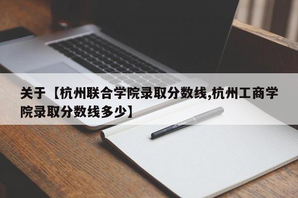 关于【杭州联合学院录取分数线,杭州工商学院录取分数线多少】